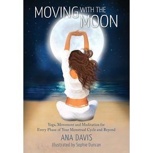 Moving with the Moon: Yoga, Movement and Meditation for Every Phase of your Mens